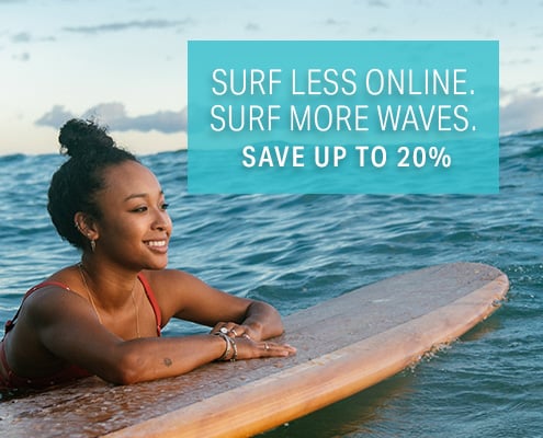 SURF LESS ONLINE. SURF MORE WAVE. SAVE UP TO 20%